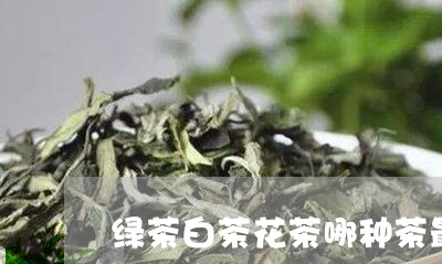 绿茶白茶花茶哪种茶最香/2023110204948