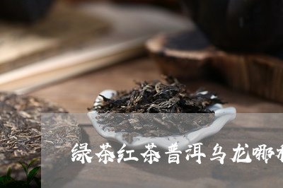 绿茶红茶普洱乌龙哪种最刮油/2023052720714