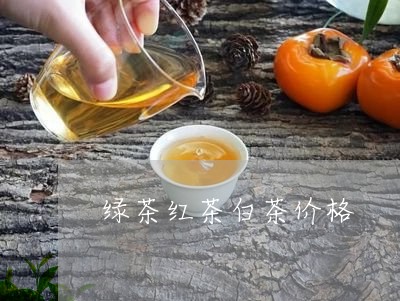 绿茶红茶白茶价格/2023071316169