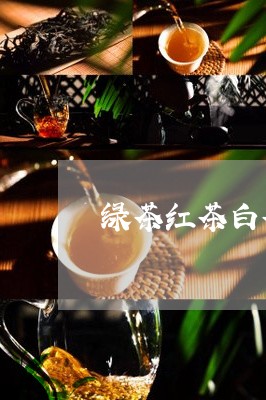 绿茶红茶白茶青茶怎么划分/2023042640593