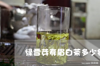 绿雪芽寿眉白茶多少钱一斤/2023042662585