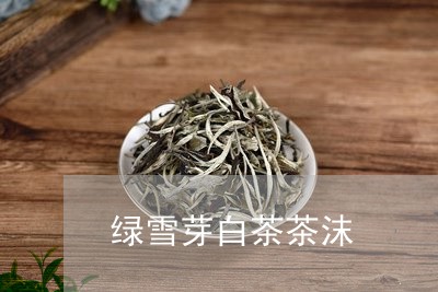 绿雪芽白茶茶沫/2023060822614