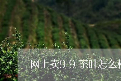 网上卖99茶叶怎么样/2023092208282