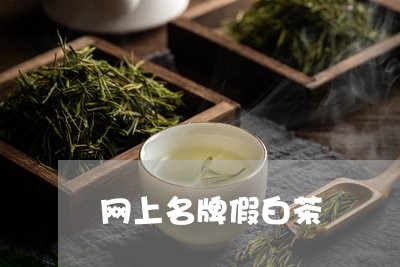 网上名牌假白茶/2023060811784