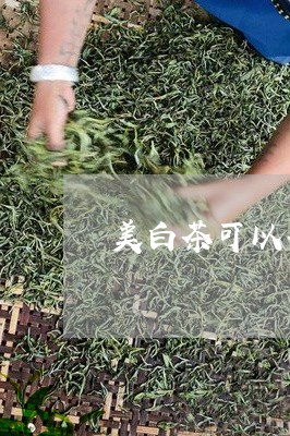 美白茶可以每天喝么吗百度/2023042787371