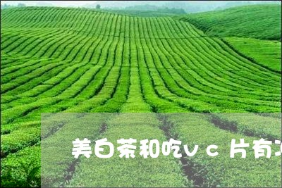 美白茶和吃vc片有冲突吗/2023042723826