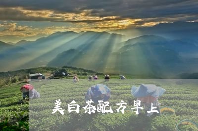 美白茶配方早上/2023060850381