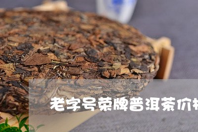 老字号荣牌普洱茶价格/2023073140713