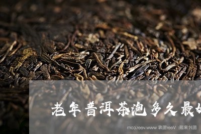 老年普洱茶泡多久最好呢/2023082585260