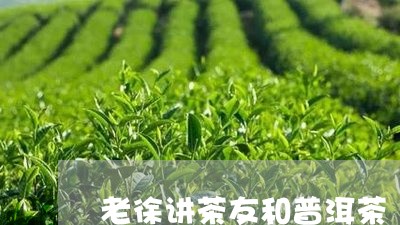 老徐讲茶友和普洱茶/2023042886250