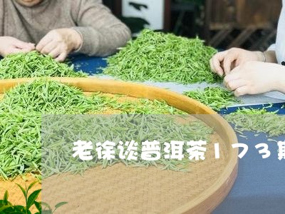 老徐谈普洱茶173期/2023073003938