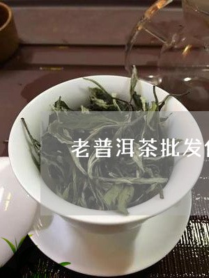 老普洱茶批发价格查询网/2023121861402