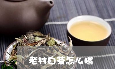 老村白茶怎么喝/2023060932603