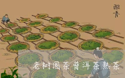 老树圆茶普洱茶熟茶/2023071199694