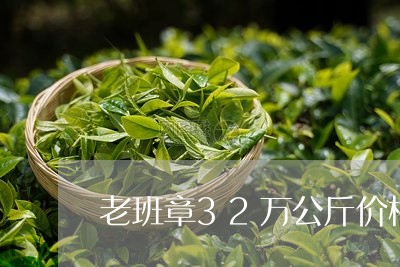 老班章32万公斤价格/2023061294038