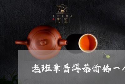 老班章普洱茶价格一个/2023080771803