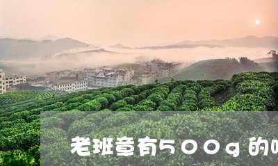 老班章有500g的吗/2023061282807