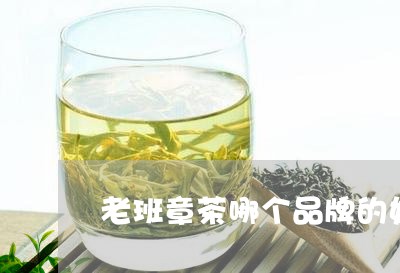 老班章茶哪个品牌的好/2023092436960