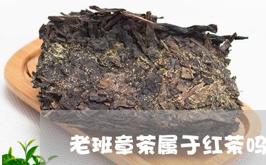 老班章茶属于红茶吗/2023042775027