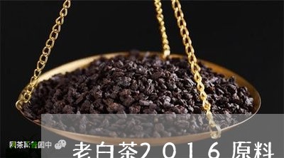 老白茶2016原料/2023071372838