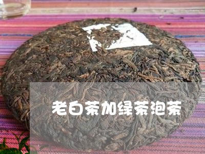 老白茶加绿茶泡茶/2023071250928