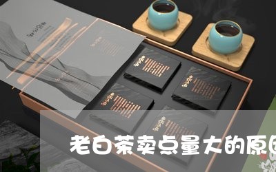 老白茶卖点量大的原因是/2023110229472