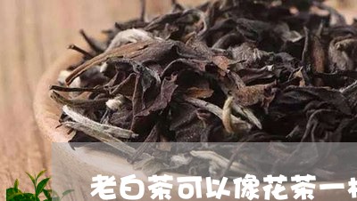 老白茶可以像花茶一样泡吗/2023111745139