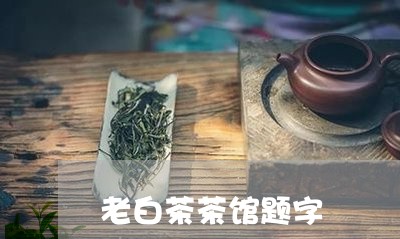 老白茶茶馆题字/2023061096380