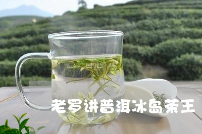 老罗讲普洱冰岛茶王/2023042952705