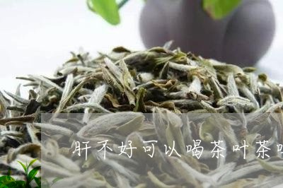 肝不好可以喝茶叶茶吗/2023092329351