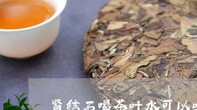 肾结石喝茶叶水可以吗/2023092264147