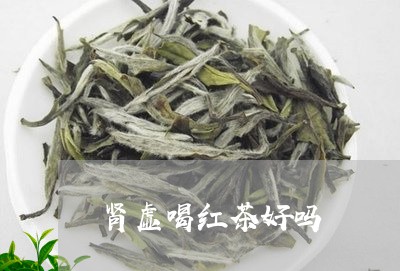 肾虚喝红茶好吗/2023042963738