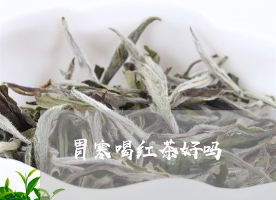 胃寒喝红茶好吗/2023042947119