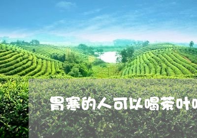 胃寒的人可以喝茶叶吗/2023092306158