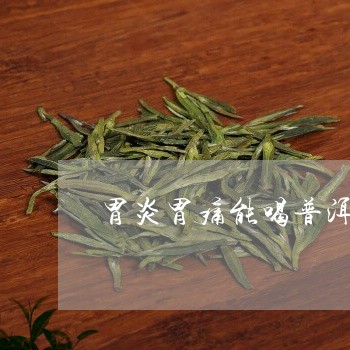 胃炎胃痛能喝普洱茶吗/2023092880786