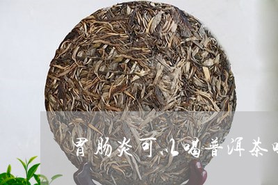 胃肠炎可以喝普洱茶吗/2023062055038