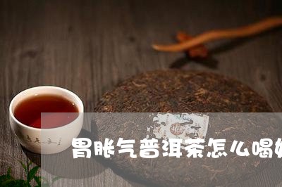 胃胀气普洱茶怎么喝好点/2023121854927