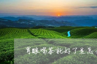 胃酸喝茶就好了是怎么回事/2023051140817