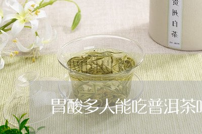 胃酸多人能吃普洱茶吗/2023080283624