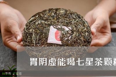 胃阴虚能喝七星茶颗粒/2023071426258