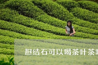 胆结石可以喝茶叶茶吗/2023071660473