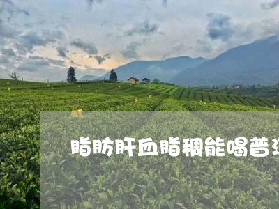 脂肪肝血脂稠能喝普洱茶吗/2023051025049