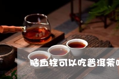 脑血栓可以吃普洱茶吗/2023062328480