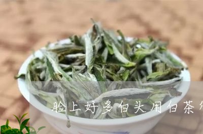 脸上好多白头用白茶管用吗/2023042863937