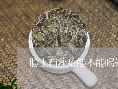 脸上有痤疮能不能喝茶/2023071608150