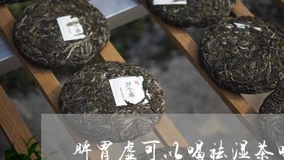 脾胃虚可以喝祛湿茶吗/2023071496157