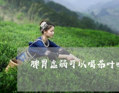 脾胃虚弱可以喝茶叶吗/2023061084037