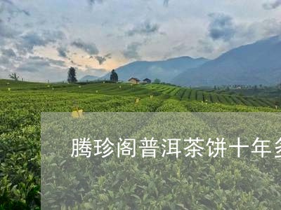 腾珍阁普洱茶饼十年多少钱/2023051104616