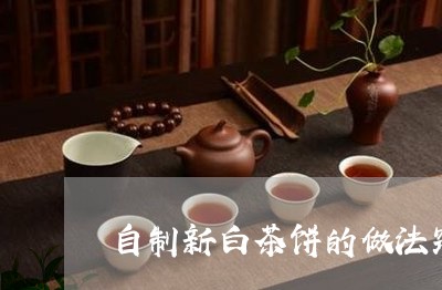 自制新白茶饼的做法窍门/2023110338413