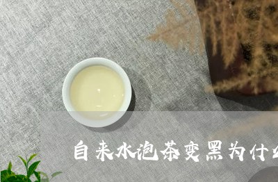 自来水泡茶变黑为什么/2023060854048